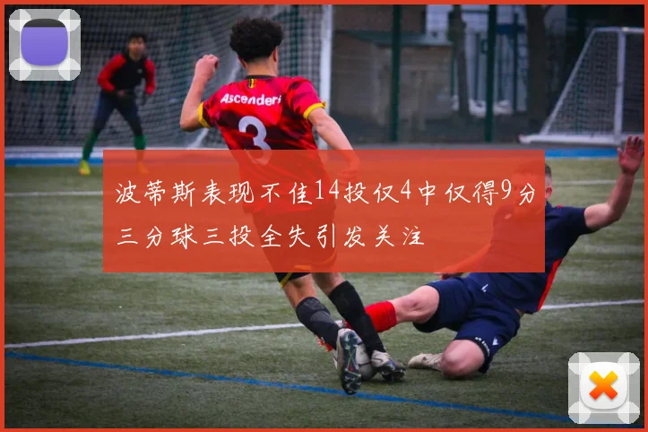 波蒂斯表现不佳14投仅4中仅得9分三分球三投全失引发关注