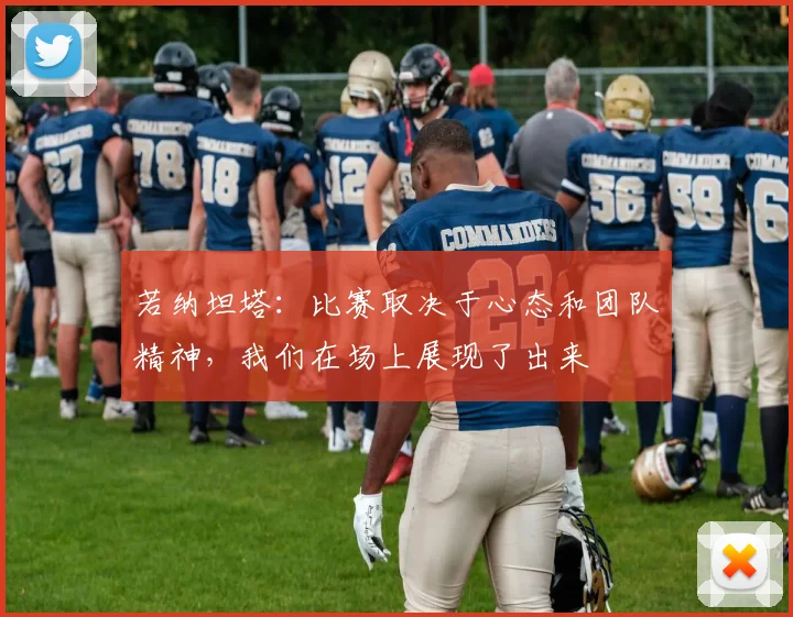 若纳坦塔：比赛取决于心态和团队精神，我们在场上展现了出来