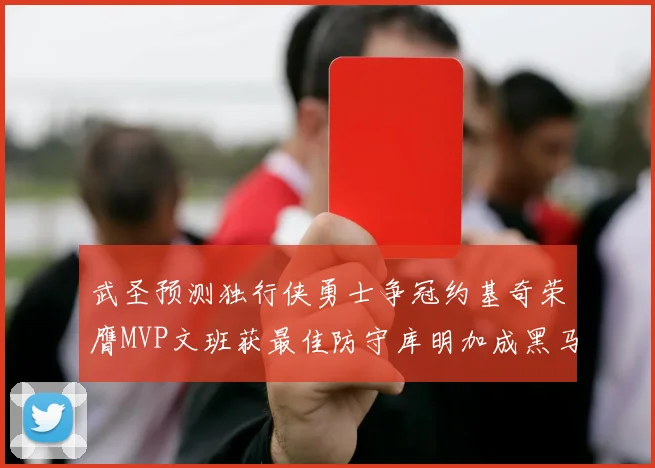 武圣预测独行侠勇士争冠约基奇荣膺MVP文班获最佳防守库明加成黑马赢家