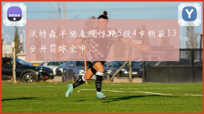 沃特森半场表现惊艳5投4中斩获13分并罚球全中