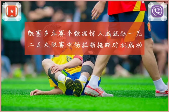 凯塞多本赛季数据惊人成就独一无二五大联赛中场拦截抢断对抗成功均超标